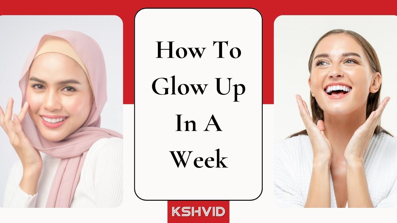 How To Glow Up In A Week-kshvid