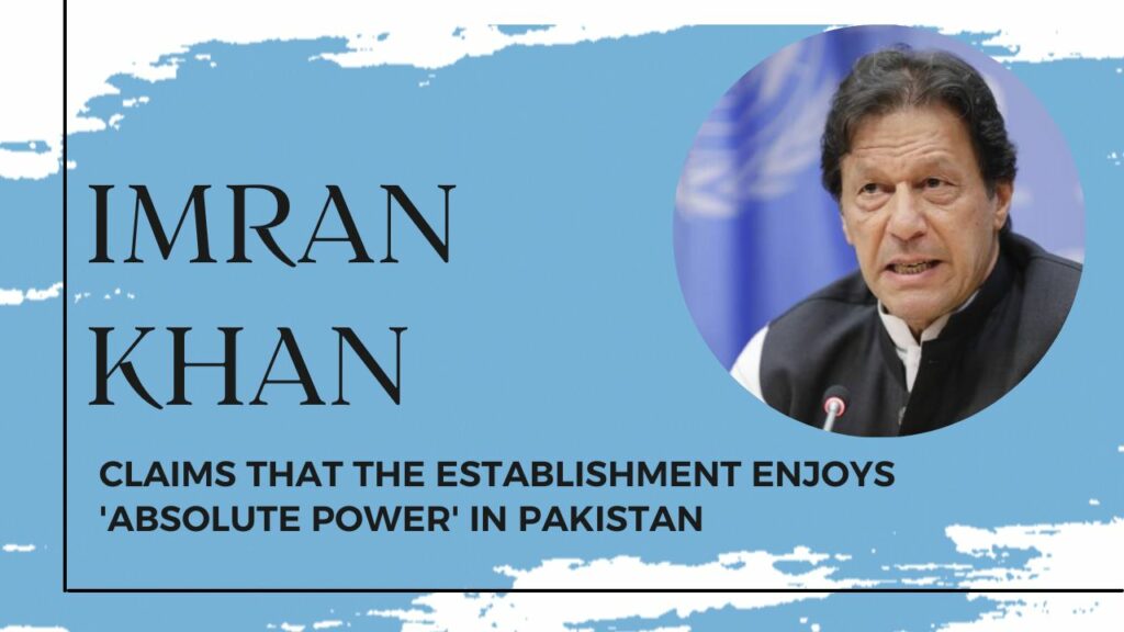 Imran Khan claims that the establishment enjoys 'absolute power' in Pakistan.
